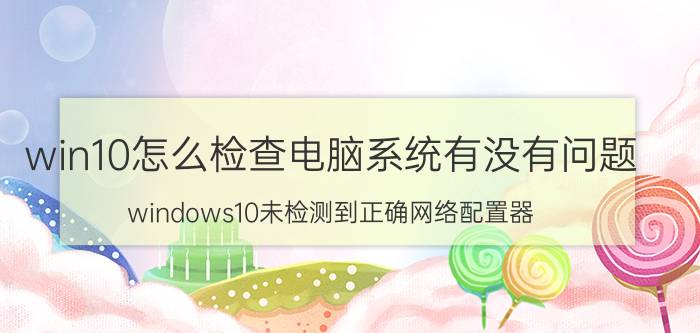 win10怎么检查电脑系统有没有问题 windows10未检测到正确网络配置器？